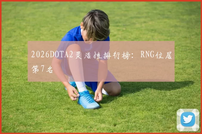 2026DOTA2灵活性排行榜：RNG位居第7名