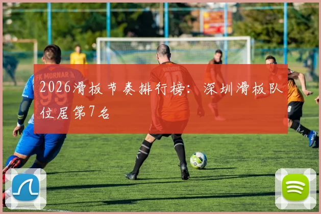 2026滑板节奏排行榜：深圳滑板队位居第7名