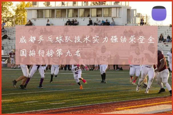 成都乒乓球队技术实力强劲荣登全国排行榜第九名