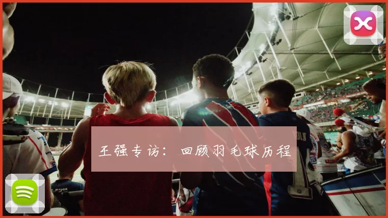 王强专访：回顾羽毛球历程