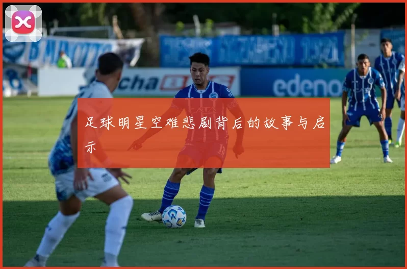 足球明星空难悲剧背后的故事与启示