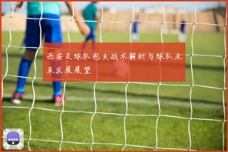 西安足球队包夹战术解析与球队未来发展展望