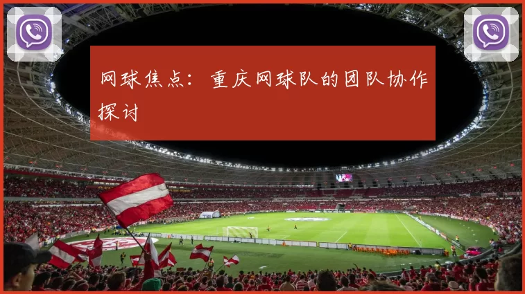 网球焦点：重庆网球队的团队协作探讨