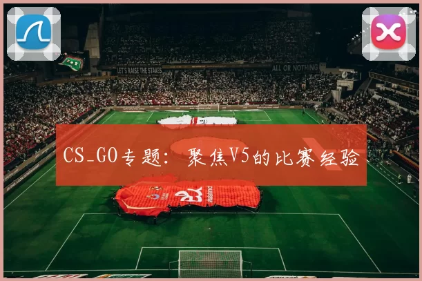 CS_GO专题：聚焦V5的比赛经验