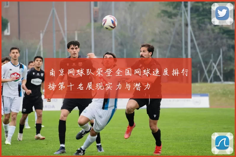 南京网球队荣登全国网球速度排行榜第十名展现实力与潜力