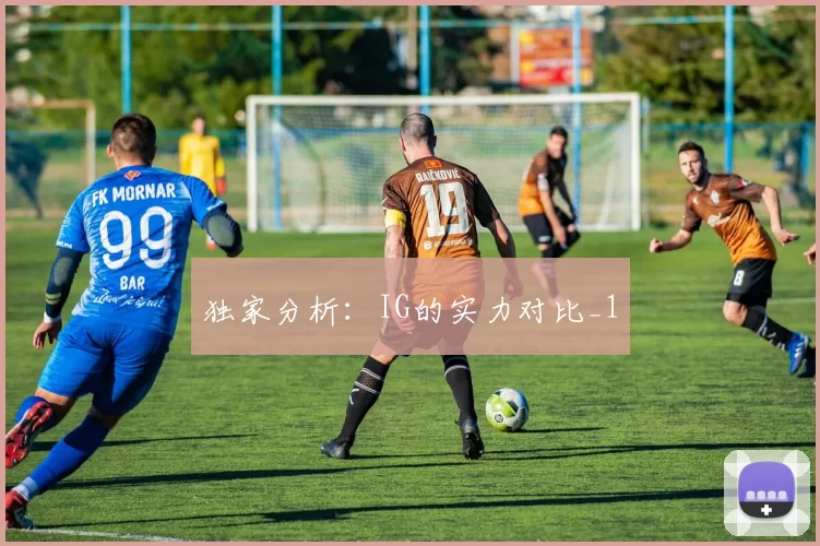 独家分析：IG的实力对比_1