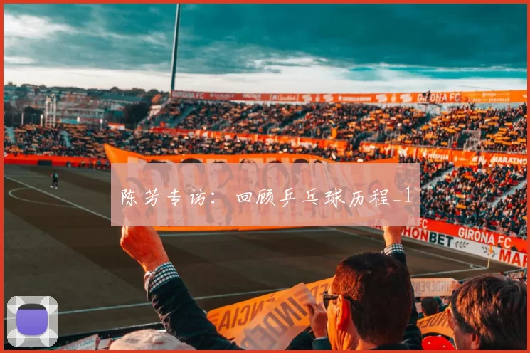 陈芳专访：回顾乒乓球历程_1