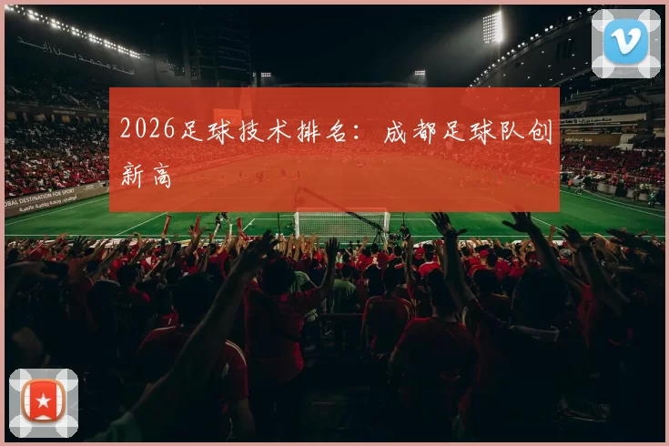 2026足球技术排名：成都足球队创新高