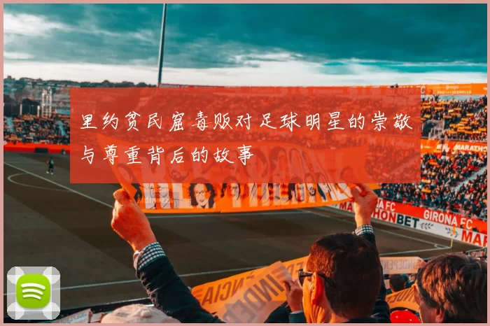 里约贫民窟毒贩对足球明星的崇敬与尊重背后的故事