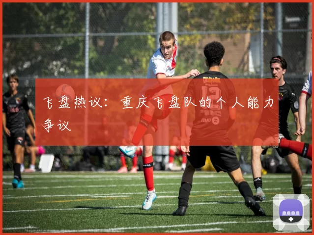 飞盘热议：重庆飞盘队的个人能力争议